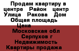 Продам квартиру в центре › Район ­ центр › Улица ­ Ракова › Дом ­ 8 › Общая площадь ­ 42 › Цена ­ 2 600 000 - Московская обл., Серпухов г. Недвижимость » Квартиры продажа   . Московская обл.,Серпухов г.